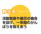 称える：活動発表や展示の機会を設け、一年間のがんばりを称えあう