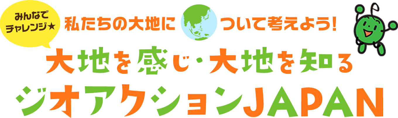 みんなでチャレンジ★ 私たちの大地について考えよう！大地を感じ・大地を知るジオアクションJAPAN