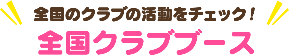 全国のクラブの活動をチェック！全国クラブブース