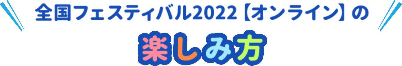 全国フェスティバル2022【オンライン】の楽しみ方